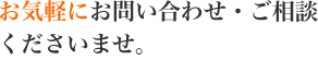 お問い合わせ・ご相談はお気軽に。